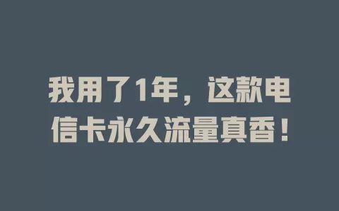 我用了1年，这款电信卡永久流量真香！