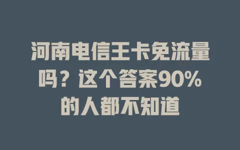 河南电信王卡免流量吗？这个答案90%的人都不知道
