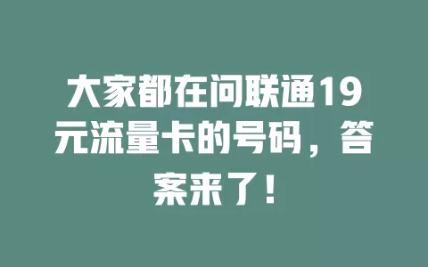 大家都在问联通19元流量卡的号码，答案来了！