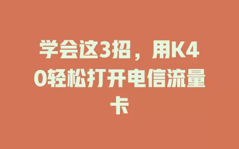 学会这3招，用K40轻松打开电信流量卡