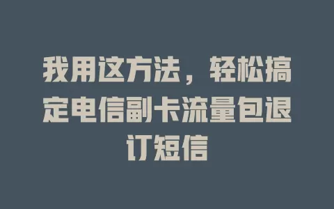 我用这方法，轻松搞定电信副卡流量包退订短信