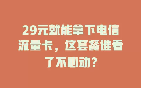 29元就能拿下电信流量卡，这套餐谁看了不心动？