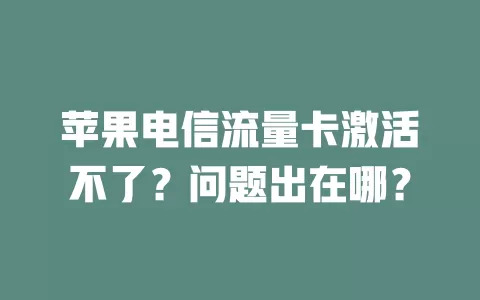 苹果电信流量卡激活不了？问题出在哪？