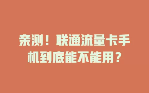 亲测！联通流量卡手机到底能不能用？