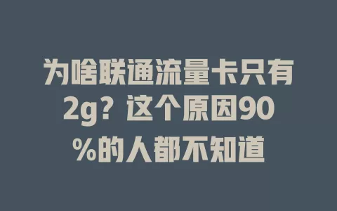为啥联通流量卡只有2g？这个原因90%的人都不知道