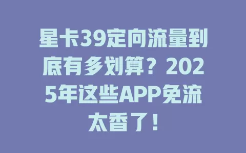星卡39定向流量到底有多划算？2025年这些APP免流太香了！