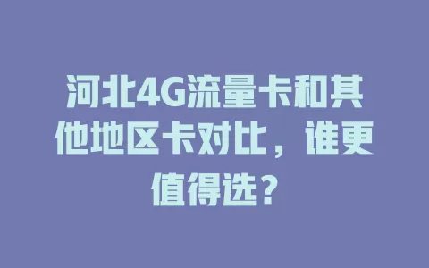 河北4G流量卡和其他地区卡对比，谁更值得选？