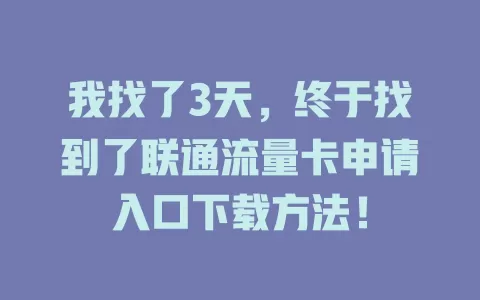 我找了3天，终于找到了联通流量卡申请入口下载方法！