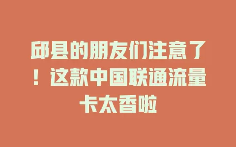 邱县的朋友们注意了！这款中国联通流量卡太香啦