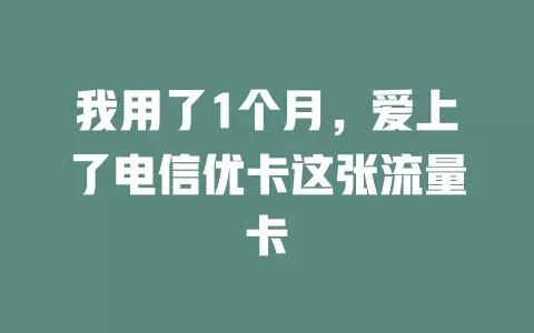 我用了1个月，爱上了电信优卡这张流量卡