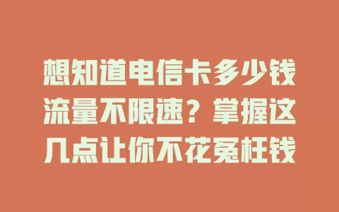 想知道电信卡多少钱流量不限速？掌握这几点让你不花冤枉钱