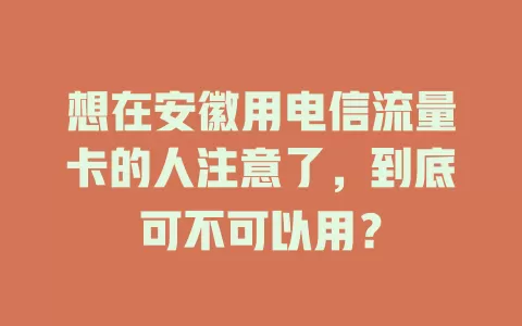 想在安徽用电信流量卡的人注意了，到底可不可以用？