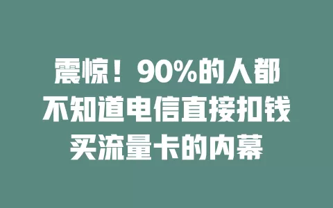 震惊！90%的人都不知道电信直接扣钱买流量卡的内幕