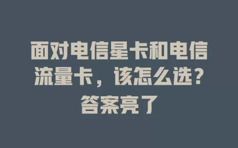 面对电信星卡和电信流量卡，该怎么选？答案亮了