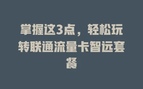 掌握这3点，轻松玩转联通流量卡智远套餐