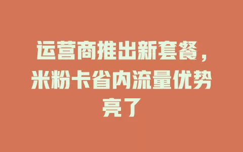 运营商推出新套餐，米粉卡省内流量优势亮了