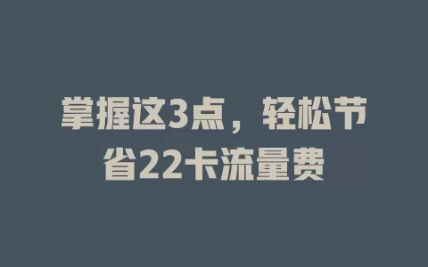 掌握这3点，轻松节省22卡流量费