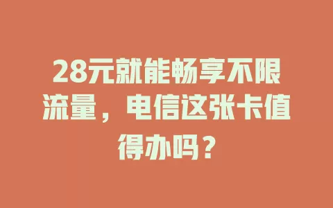 28元就能畅享不限流量,电信这张卡值得办吗?
