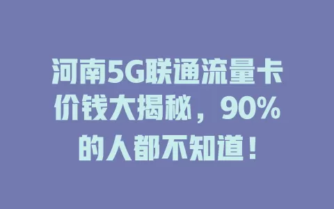 河南5G联通流量卡价钱大揭秘，90%的人都不知道！
