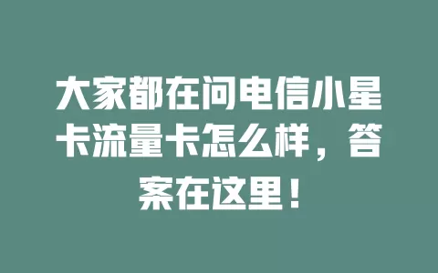 大家都在问电信小星卡流量卡怎么样，答案在这里！