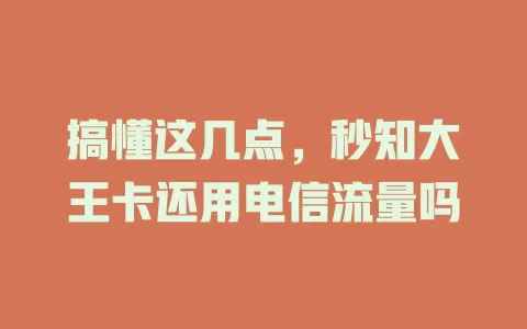 搞懂这几点，秒知大王卡还用电信流量吗