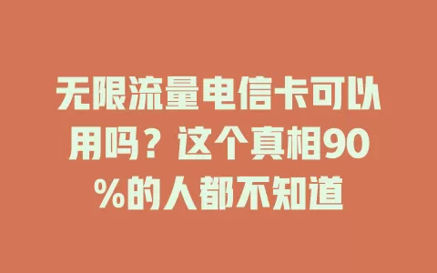 无限流量电信卡可以用吗？这个真相90%的人都不知道