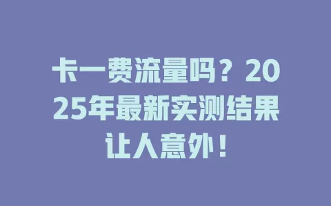 卡一费流量吗？2025年最新实测结果让人意外！