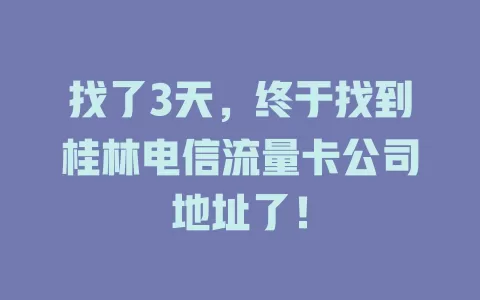 找了3天，终于找到桂林电信流量卡公司地址了！