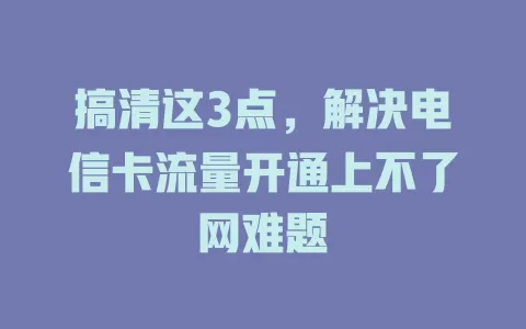 搞清这3点,解决电信卡流量开通上不了网难题
