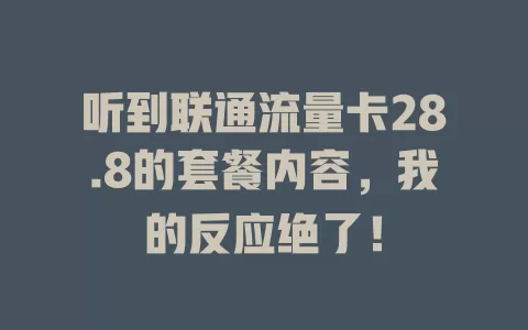 听到联通流量卡28.8的套餐内容，我的反应绝了！