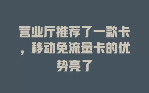 营业厅推荐了一款卡，移动免流量卡的优势亮了