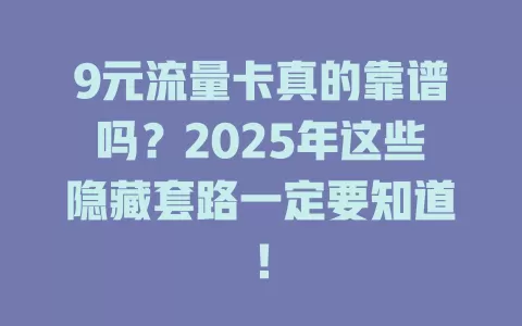 9元流量卡真的靠谱吗？2025年这些隐藏套路一定要知道！