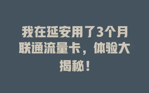 我在延安用了3个月联通流量卡，体验大揭秘！