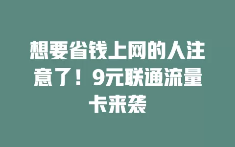 想要省钱上网的人注意了！9元联通流量卡来袭