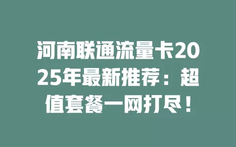 河南联通流量卡2025年最新推荐：超值套餐一网打尽！