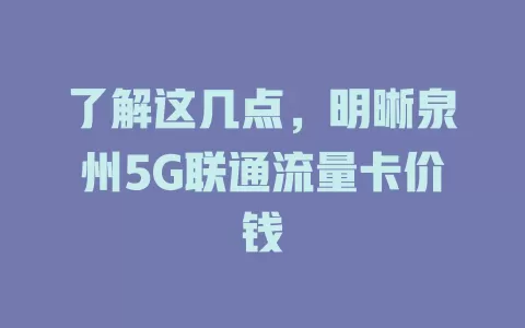 了解这几点，明晰泉州5G联通流量卡价钱