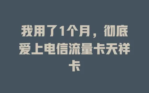 我用了1个月，彻底爱上电信流量卡天祥卡