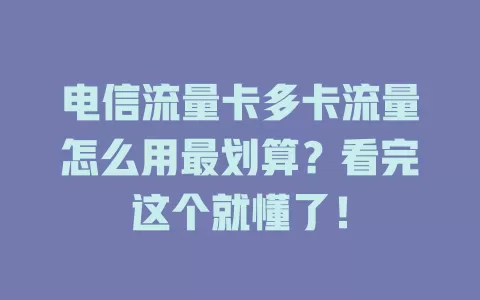 电信流量卡多卡流量怎么用最划算？看完这个就懂了！