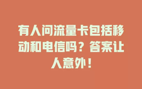 有人问流量卡包括移动和电信吗？答案让人意外！
