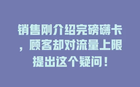 销售刚介绍完磅礴卡，顾客却对流量上限提出这个疑问！