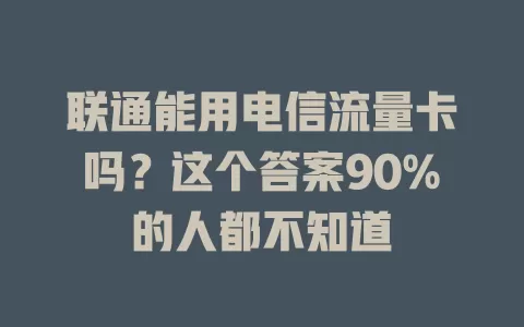 联通能用电信流量卡吗？这个答案90%的人都不知道