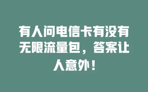 有人问电信卡有没有无限流量包，答案让人意外！
