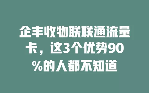 企丰收物联联通流量卡，这3个优势90%的人都不知道