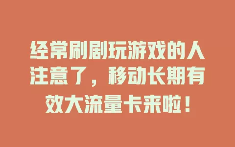 经常刷剧玩游戏的人注意了，移动长期有效大流量卡来啦！