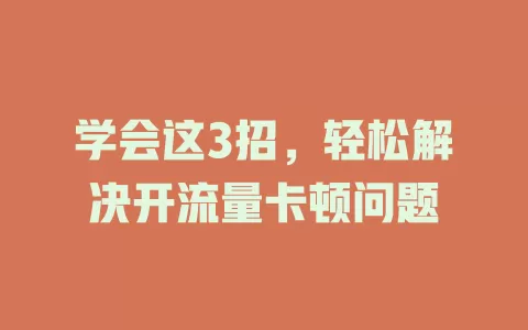 学会这3招，轻松解决开流量卡顿问题