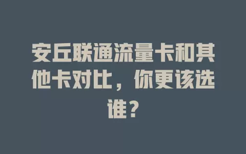 安丘联通流量卡和其他卡对比，你更该选谁？