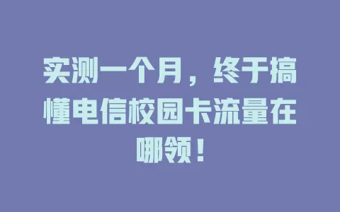 实测一个月，终于搞懂电信校园卡流量在哪领！