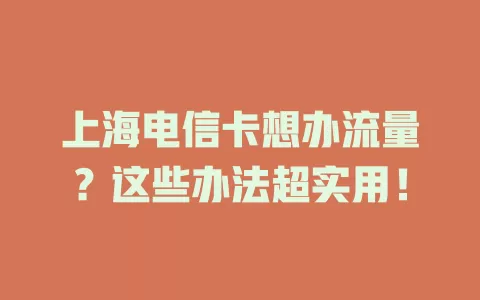 上海电信卡想办流量？这些办法超实用！