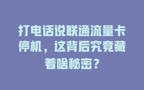 打电话说联通流量卡停机，这背后究竟藏着啥秘密？