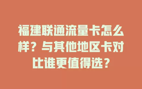 福建联通流量卡怎么样？与其他地区卡对比谁更值得选？
